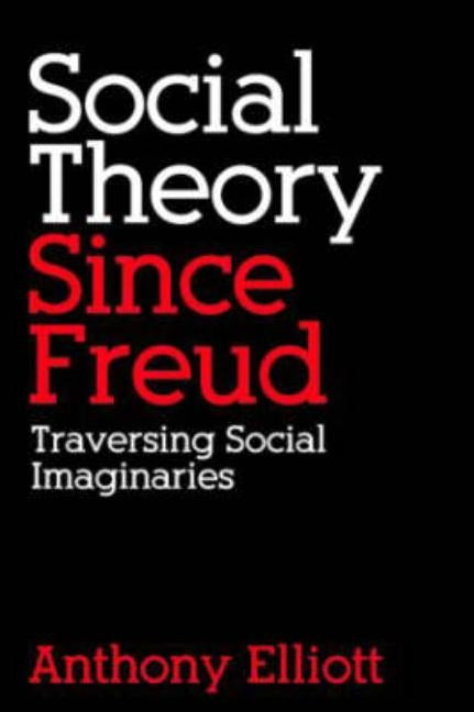 Social Theory Since Freud: Traversing Social Imaginaries by Elliott, Anthony