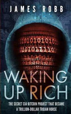 Waking Up Rich: The secret CIA Bitcoin project that became a trillion-dollar Trojan horse. by Robb, James