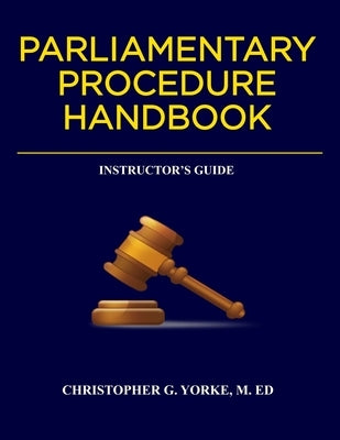 Parliamentary Procedure Handbook Instructor's Guide by Yorke M. Ed, Christopher G.