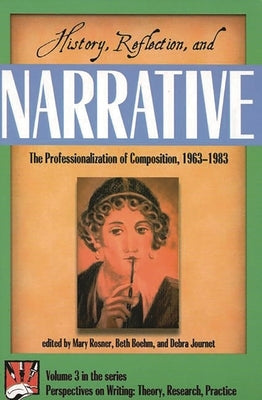 History, Reflection, and Narrative: The Professionalization of Composition 1963-1983 by Rosner, Mary