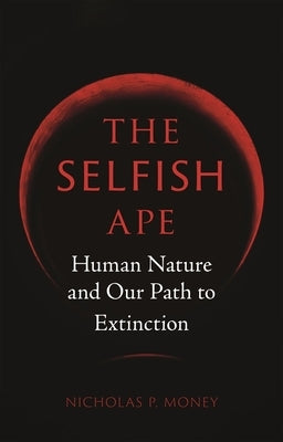 The Selfish Ape: Human Nature and Our Path to Extinction by Money, Nicholas P.