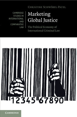 Marketing Global Justice: The Political Economy of International Criminal Law by Schwöbel-Patel, Christine