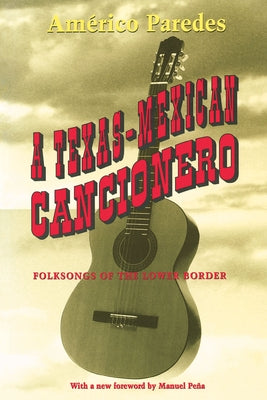 A Texas-Mexican Cancionero: Folksongs of the Lower Border by Paredes, Américo