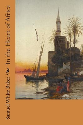 In the Heart of Africa by Baker, Samuel White