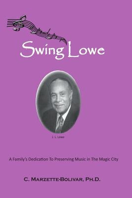 Swing Lowe: A Family's Dedication To Preserving Music in The Magic City by Marzette-Bolivar Ph. D., C.