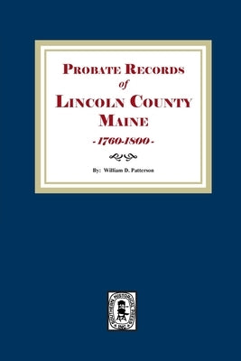 Probate Records of Lincoln County, Maine, 1760-1800 by Patterson, William D.