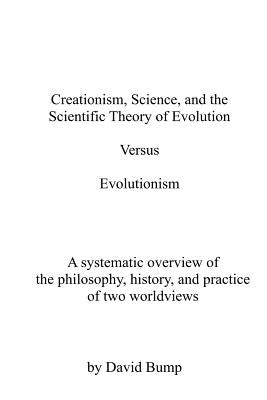 Creationism, Science & the Scientific Theory of Evolution VS Evolutionism: The Philosophy, History, and Practice of Two Worldviews by Bump, David L.