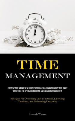Time Management: Effective Time Management: Conquer Procrastination And Minimize Time Waste - Strategies For Optimizing Your Time And Enhancing Produc by Winters, Armando
