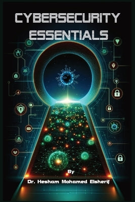 Cybersecurity Essentials: Protecting Information in a Digital Age by Elsherif, Hesham Mohamed
