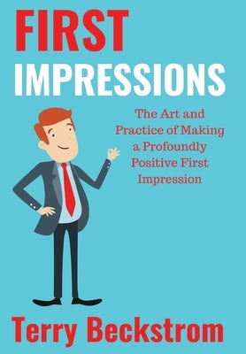 First Impressions: The Art and Practice of Making a Profoundly Positive First Impression by Beckstrom, Terry