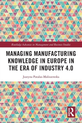 Managing Manufacturing Knowledge in Europe in the Era of Industry 4.0 by Patalas-Maliszewska, Justyna
