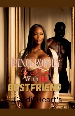 Dangerously In Love With His Bestfriend by Heart's, Cardi'