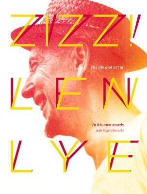Zizz!: The Life and Art of Len Lye, in His Own Words by Horrocks, Roger