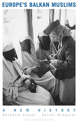 Europe's Balkan Muslims: A New History by Clayer, Nathalie