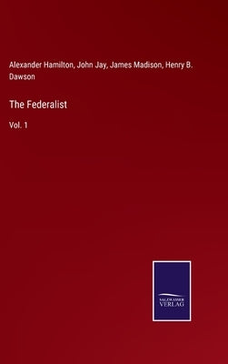 The Federalist: Vol. 1 by Hamilton, Alexander