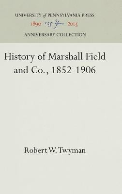 History of Marshall Field and Co., 1852-1906 by Twyman, Robert W.