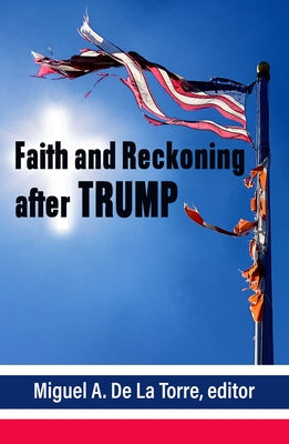 Faith and Reckoning After Trump by de la Torre, Miguell