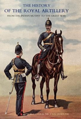 History of the Royal Artillery from the Indian Mutiny to the Great War: Volume II 1899-1914 by Headlam, John
