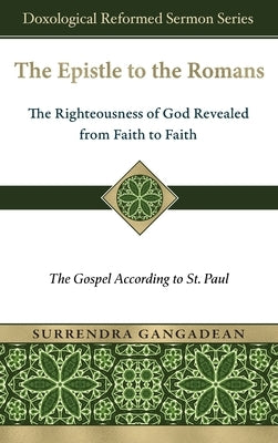 The Epistle to the Romans: The Righteousness of God Revealed from Faith to Faith The Gospel According to St. Paul by Gangadean, Surrendra