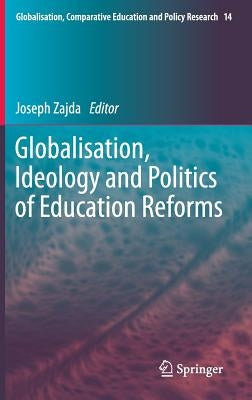 Globalisation, Ideology and Politics of Education Reforms by Zajda, Joseph