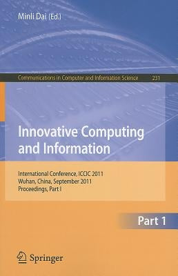 Innovative Computing and Information, Part 1: International Conference, ICCIC 2011, Wuhan, China, September 17-18, 2011, Proceedings, Part I by Dai, Minli