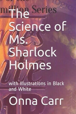 The Science of Ms. Sharlock Holmes: with Illustrations in Black and White by Carr, Onna