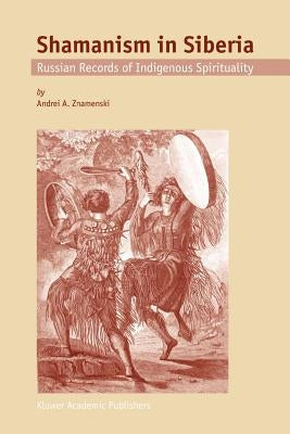 Shamanism in Siberia: Russian Records of Indigenous Spirituality by Znamenski, A. a.