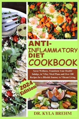 The Ultimate Anti-inflammatory Diet Cookbook: Savor Wellness, Transform Your Health, Indulge in 7-Day Meal Plans and Over 100 Recipes for a Blissful J by Brehm, Kyla