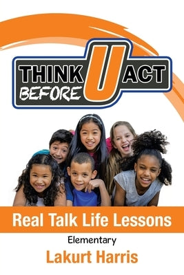 Think Before U Act Elementary: Real Talk Life Lessons by Harris, Lakurt
