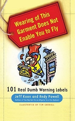Wearing of This Garment Does Not Enable You to Fly: 101 Real Dumb Warning Labels by Koon, Jeff
