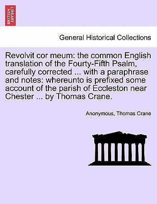 Revolvit Cor Meum: The Common English Translation of the Fourty-Fifth Psalm, Carefully Corrected ... with a Paraphrase and Notes: Whereun by Anonymous