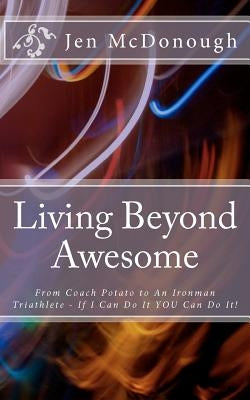 Living Beyond Awesome: The inspiring story of one ordinary mom's quest to use her God-given abilities to push her body, mind, and spirit beyo by McDonough, Jen