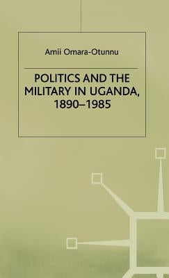 Politics and the Military in Uganda, 1890-1985 by Omara-Otunnu, Amii