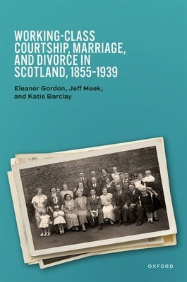Working-Class Courtship, Marriage, and Divorce in Scotland, 1855-1939 by Gordon, Eleanor