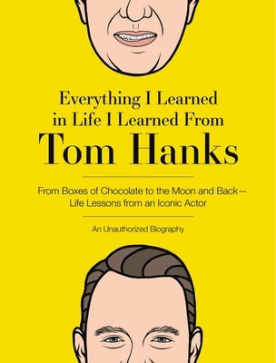 Everything I Learned in Life I Learned from Tom Hanks: From Boxes of Chocolate to Infinity and Beyond - Life Lessons from an Iconic Actor: An Unauthor by Editors of Cider Mill Press