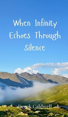 When Infinity Echoes Through Silence by Caldwell, Derek