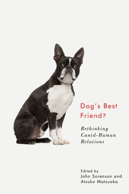 Dog's Best Friend?: Rethinking Canid-Human Relations by Sorenson, John