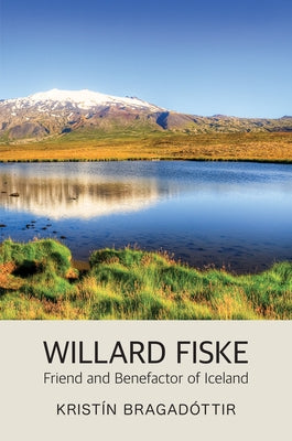Willard Fiske: Friend and Benefactor of Iceland by Bragadóttir, Kristín