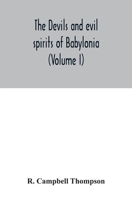 The devils and evil spirits of Babylonia: being Babylonian and Assyrian incantations against the demons, ghouls, vampires, hobgoblins, ghosts, and kin by Campbell Thompson, R.