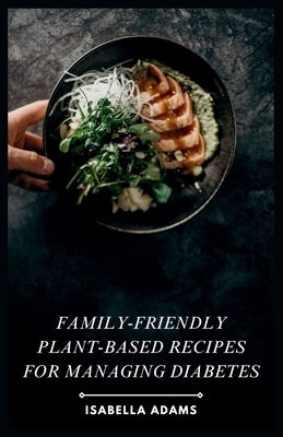 Family-Friendly Plant-Based Recipes for Managing Diabetes by Adams, Isabella