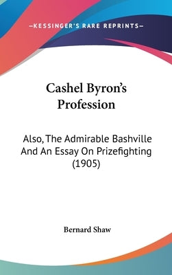 Cashel Byron's Profession: Also, The Admirable Bashville And An Essay On Prizefighting (1905) by Shaw, Bernard