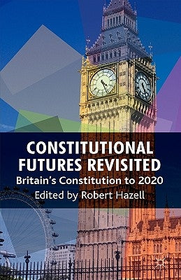 Constitutional Futures Revisited: Britain's Constitution to 2020 by Hazell, R.