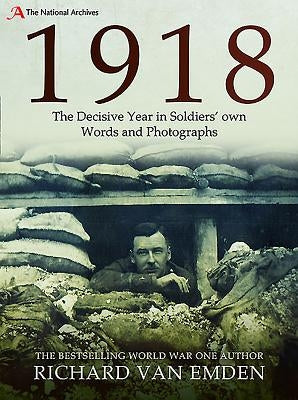 1918 - The Decisive Year in Soldiers' Own Words and Photographs by Van Emden, Richard