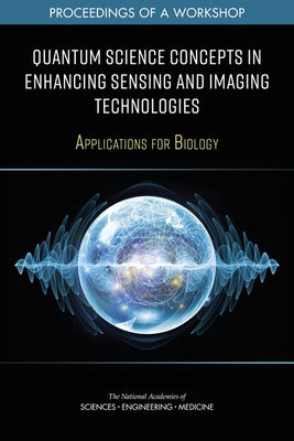 Quantum Science Concepts in Enhancing Sensing and Imaging Technologies: Applications for Biology: Proceedings of a Workshop by National Academies of Sciences Engineeri