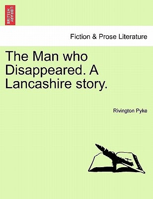 The Man Who Disappeared. a Lancashire Story. by Pyke, Rivington