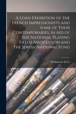 A Loan Exhibition of the French Impressionists and Some of Their Contemporaries, in Aid of the National Playing Fields Association and the Jewish Nati by Wildenstein &. Co (London, England)