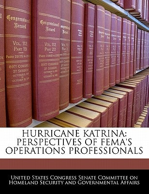 Hurricane Katrina: Perspectives of Fema's Operations Professionals by United States Congress Senate Committee