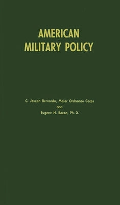 American Military Policy: Its Development Since 1775 by Bernardo, C. Joseph