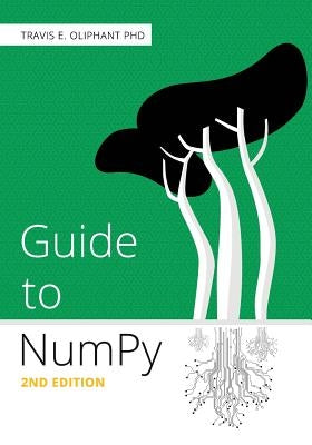 Guide to NumPy: 2nd Edition by Oliphant Phd, Travis E.