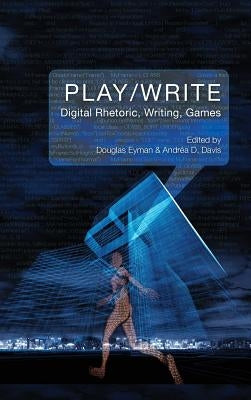 Play/Write: Digital Rhetoric, Writing, Games by Eyman, Douglas